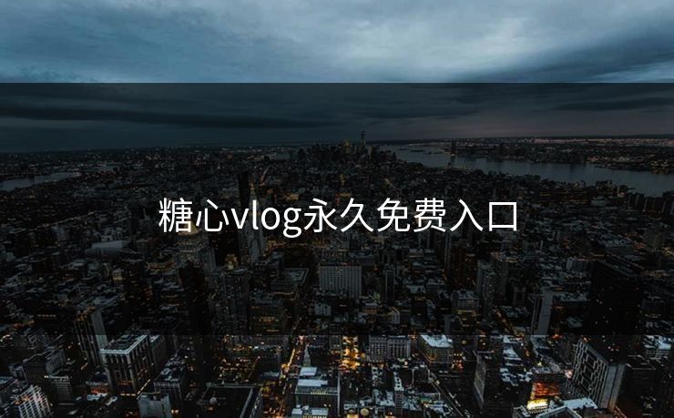 糖心vlog永久免费入口 糖心vlog永久免费入口